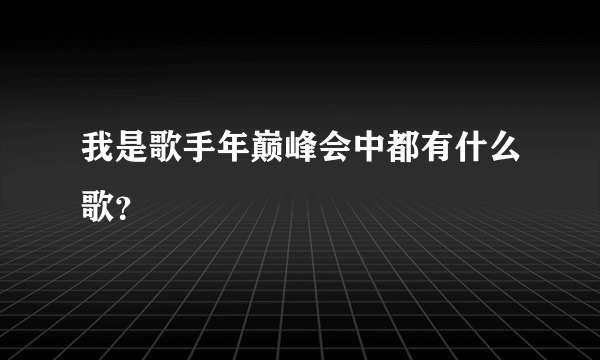 我是歌手年巅峰会中都有什么歌？