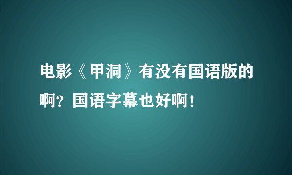 电影《甲洞》有没有国语版的啊？国语字幕也好啊！