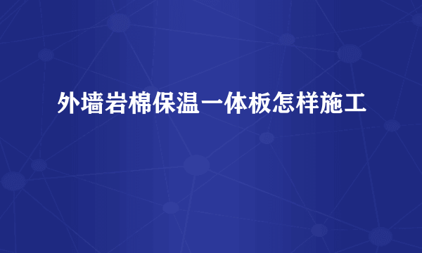 外墙岩棉保温一体板怎样施工