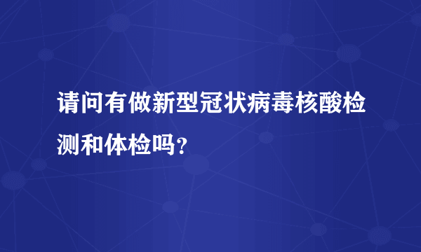 请问有做新型冠状病毒核酸检测和体检吗？