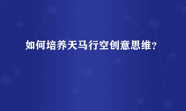 如何培养天马行空创意思维？