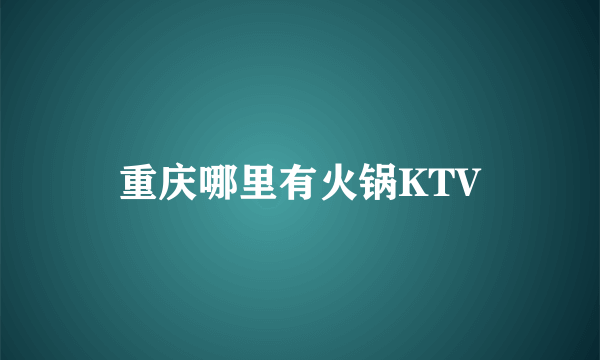 重庆哪里有火锅KTV