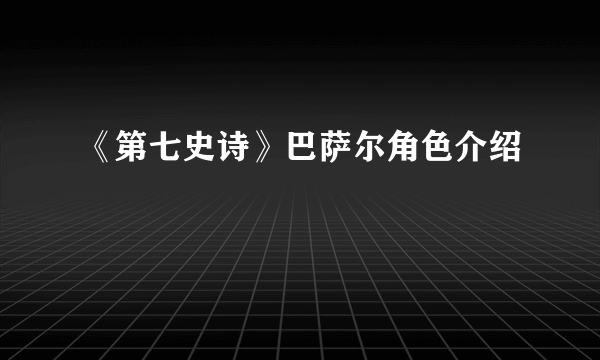 《第七史诗》巴萨尔角色介绍