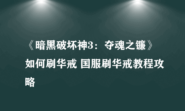 《暗黑破坏神3：夺魂之镰》如何刷华戒 国服刷华戒教程攻略