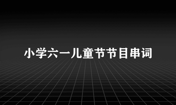 小学六一儿童节节目串词