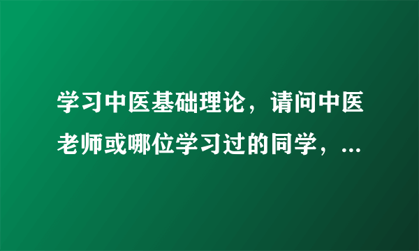 学习中医基础理论，请问中医老师或哪位学习过的同学，这个要全背吗？请指点，谢谢了！想自学中医。