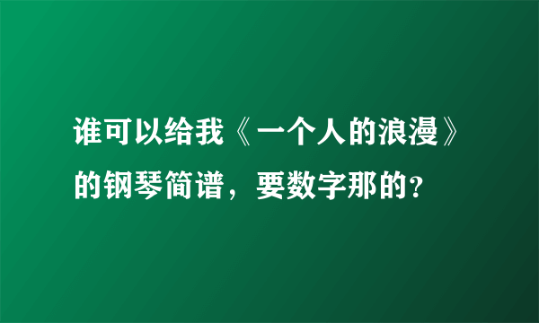 谁可以给我《一个人的浪漫》的钢琴简谱，要数字那的？