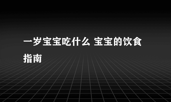 一岁宝宝吃什么 宝宝的饮食指南