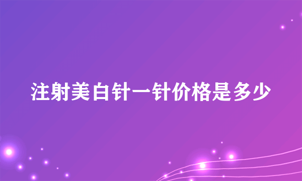 注射美白针一针价格是多少