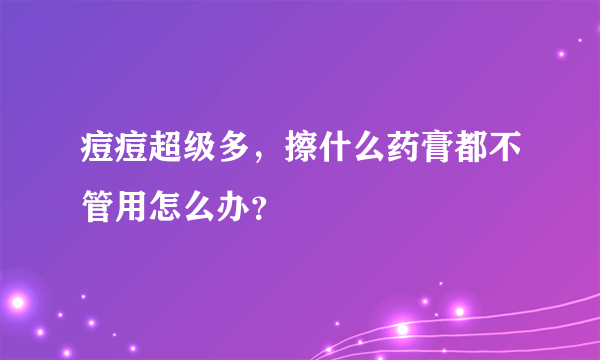 痘痘超级多，擦什么药膏都不管用怎么办？