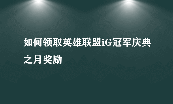 如何领取英雄联盟iG冠军庆典之月奖励