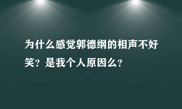 为什么感觉郭德纲的相声不好笑？是我个人原因么？