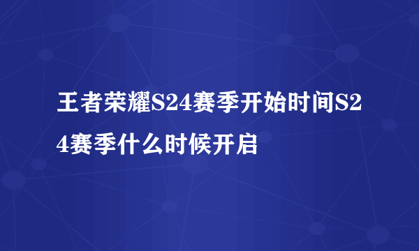 王者荣耀S24赛季开始时间S24赛季什么时候开启