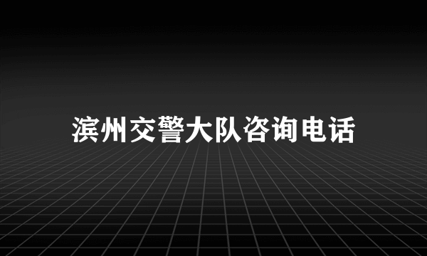 滨州交警大队咨询电话