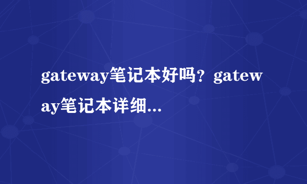 gateway笔记本好吗？gateway笔记本详细测评解析