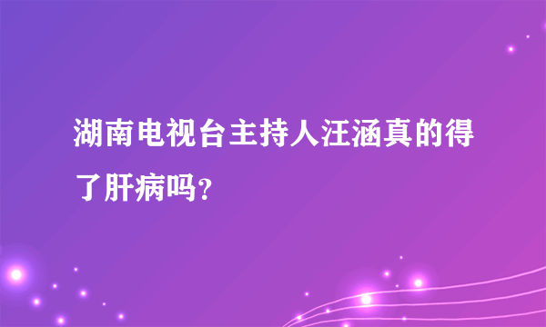 湖南电视台主持人汪涵真的得了肝病吗？