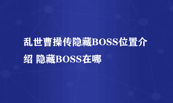 乱世曹操传隐藏BOSS位置介绍 隐藏BOSS在哪