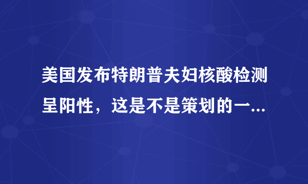 美国发布特朗普夫妇核酸检测呈阳性，这是不是策划的一个阴谋？