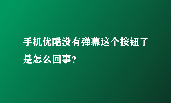 手机优酷没有弹幕这个按钮了是怎么回事？