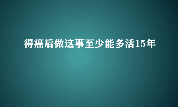 得癌后做这事至少能多活15年