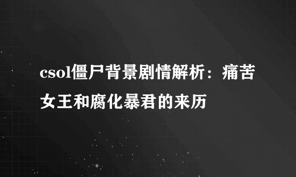 csol僵尸背景剧情解析：痛苦女王和腐化暴君的来历