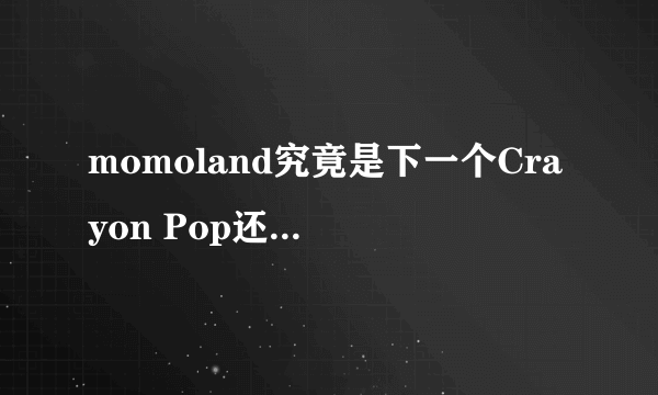 momoland究竟是下一个Crayon Pop还是下一个EXID？