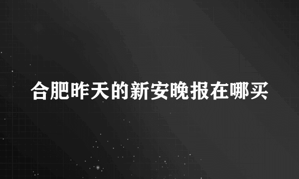 合肥昨天的新安晚报在哪买