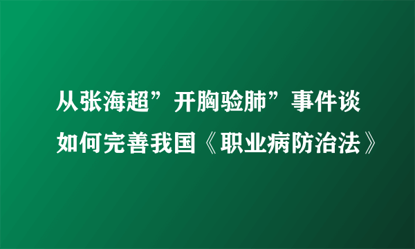 从张海超”开胸验肺”事件谈如何完善我国《职业病防治法》