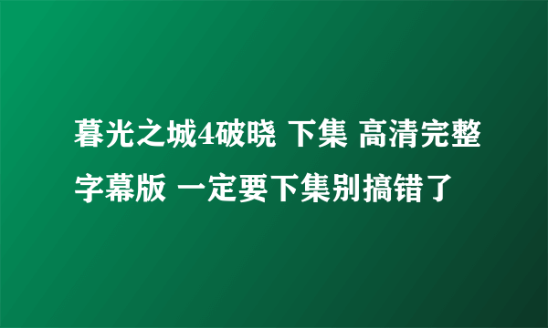 暮光之城4破晓 下集 高清完整字幕版 一定要下集别搞错了