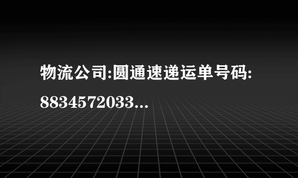 物流公司:圆通速递运单号码: 883457203332286037 以这个为