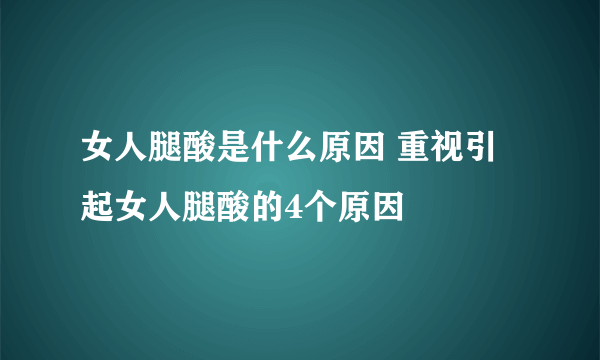 女人腿酸是什么原因 重视引起女人腿酸的4个原因