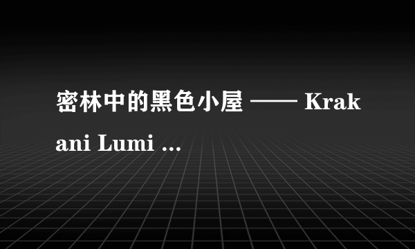 密林中的黑色小屋 —— Krakani Lumi 丛林驿站