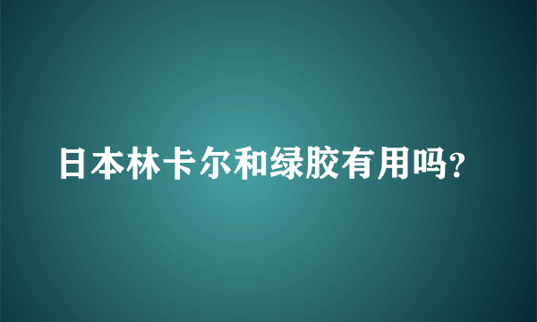 日本林卡尔和绿胶有用吗？