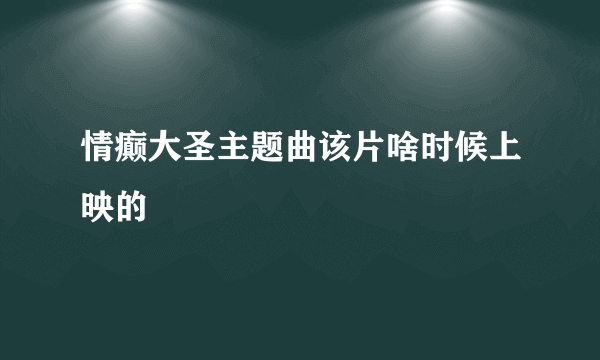 情癫大圣主题曲该片啥时候上映的