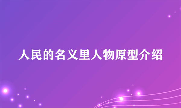 人民的名义里人物原型介绍