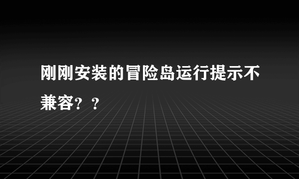 刚刚安装的冒险岛运行提示不兼容？？