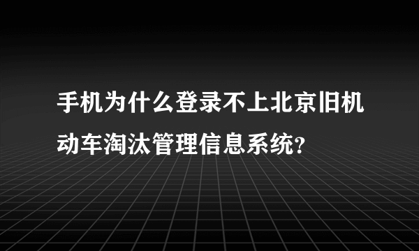 手机为什么登录不上北京旧机动车淘汰管理信息系统？