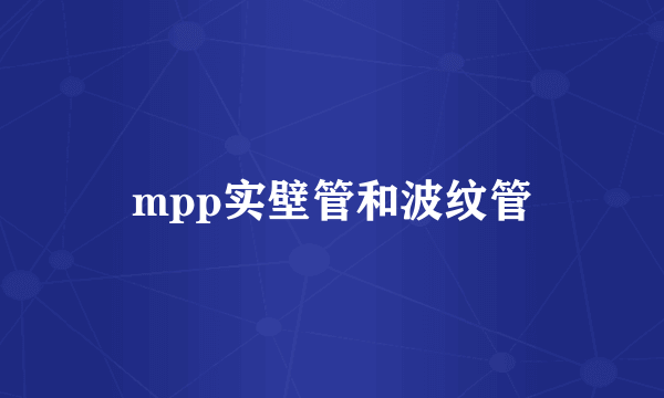 mpp实壁管和波纹管