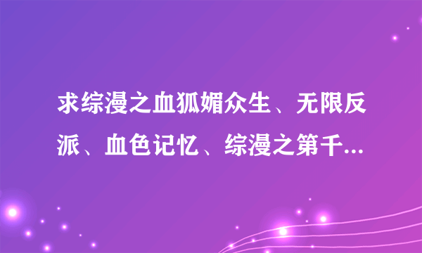 求综漫之血狐媚众生、无限反派、血色记忆、综漫之第千夜、我是月城雪兔、修心之旅、博爱之旅