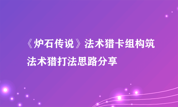 《炉石传说》法术猎卡组构筑 法术猎打法思路分享