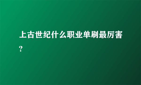 上古世纪什么职业单刷最厉害?