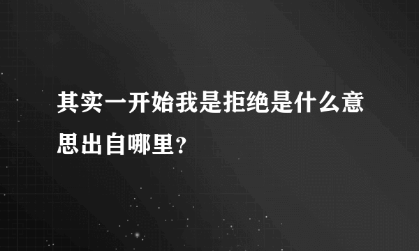 其实一开始我是拒绝是什么意思出自哪里？