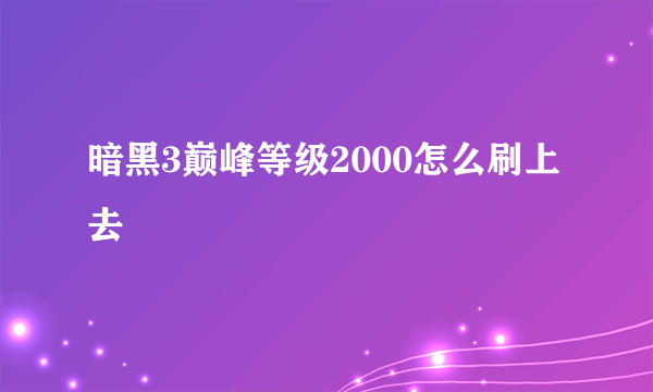 暗黑3巅峰等级2000怎么刷上去