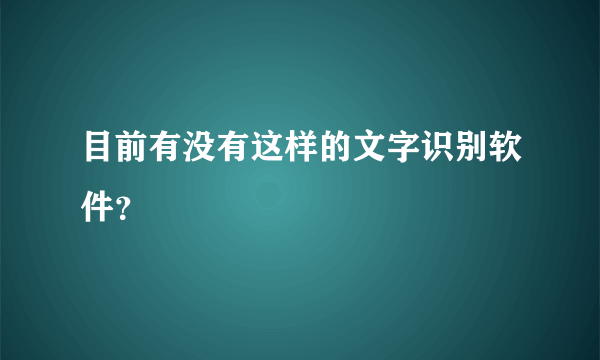 目前有没有这样的文字识别软件？