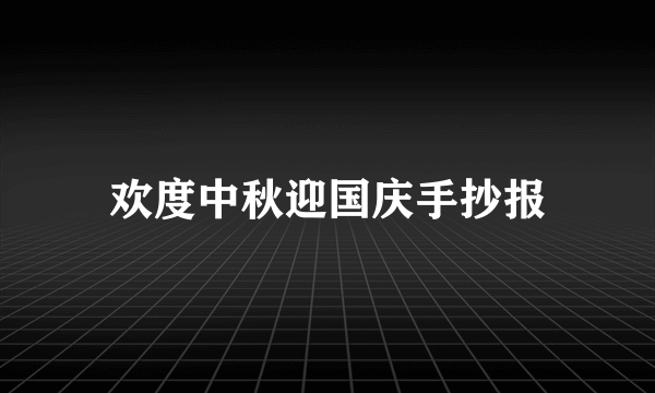 欢度中秋迎国庆手抄报