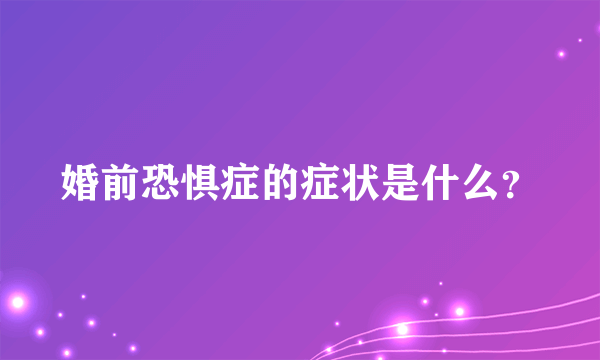 婚前恐惧症的症状是什么？