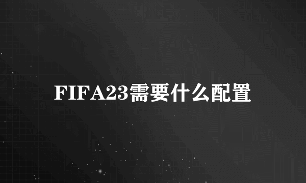 FIFA23需要什么配置