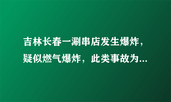 吉林长春一涮串店发生爆炸，疑似燃气爆炸，此类事故为何频发？