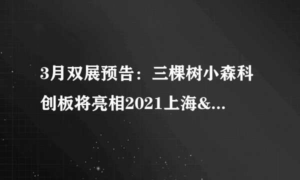 3月双展预告：三棵树小森科创板将亮相2021上海&广州两大家居展