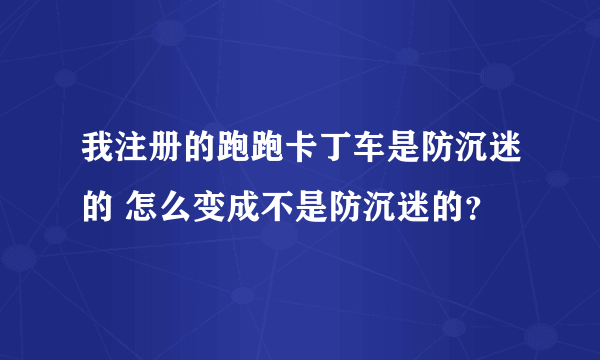 我注册的跑跑卡丁车是防沉迷的 怎么变成不是防沉迷的？